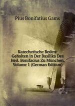 Katechetische Reden: Gehalten in Der Basilika Des Heil. Bonifacius Zu Mnchen, Volume 1 (German Edition)