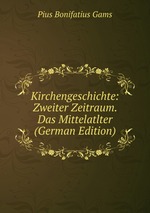 Kirchengeschichte: Zweiter Zeitraum. Das Mittelatlter (German Edition)