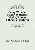 Georg Wilhelm Friedrich Hegel`s Werke, Volume 8 (German Edition)