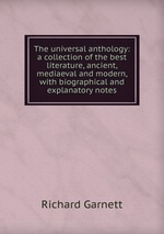 The universal anthology: a collection of the best literature, ancient, mediaeval and modern, with biographical and explanatory notes