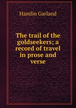 The trail of the goldseekers; a record of travel in prose and verse