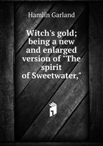 Witch`s gold; being a new and enlarged version of "The spirit of Sweetwater,"