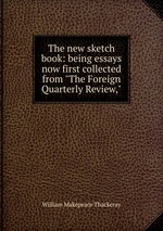 The new sketch book: being essays now first collected from "The Foreign Quarterly Review,"
