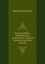 Edward Gibbon Wakefield; the colonization of South Australia and New Zealand