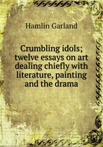 Crumbling idols; twelve essays on art dealing chiefly with literature, painting and the drama