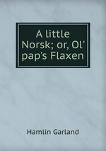 A little Norsk; or, Ol` pap`s Flaxen