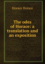 The odes of Horace: a translation and an exposition