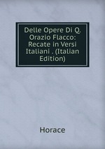Delle Opere Di Q. Orazio Flacco: Recate in Versi Italiani . (Italian Edition)