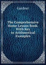 The Comprehensive Home Lesson Book. With Key to Arithmetical Examples