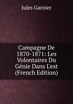 Campagne De 1870-1871: Les Volontaires Du Gnie Dans L`est (French Edition)