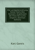 Die Landgterordnung Kaiser Karls Des Grossen. (Capitulare De Villis Vel Curtis Imperii.)