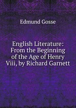English Literature: From the Beginning of the Age of Henry Viii, by Richard Garnett