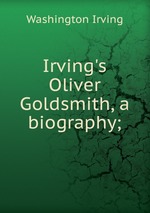 Irving`s Oliver Goldsmith, a biography;