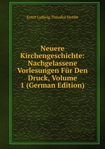 Neuere Kirchengeschichte: Nachgelassene Vorlesungen Fr Den Druck, Volume 1 (German Edition)