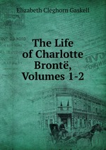 The Life of Charlotte Bront. Volumes 1-2