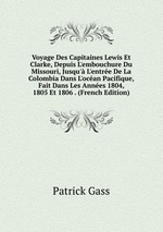 Voyage Des Capitaines Lewis Et Clarke, Depuis L`embouchure Du Missouri, Jusqu` L`entre De La Colombia Dans L`ocan Pacifique, Fait Dans Les Annes 1804, 1805 Et 1806 . (French Edition)