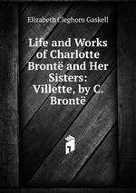 Life and Works of Charlotte Bront and Her Sisters: Villette, by C. Bront