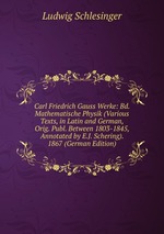 Carl Friedrich Gauss Werke: Bd. Mathematische Physik (Various Texts, in Latin and German, Orig. Publ. Between 1803-1845, Annotated by E.J. Schering). 1867 (German Edition)