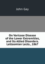 On Varicose Disease of the Lower Extremities, and Its Allied Disorders. Lettsomian Lects., 1867