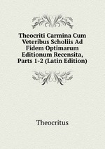 Theocriti Carmina Cum Veteribus Scholiis Ad Fidem Optimarum Editionum Recensita, Parts 1-2 (Latin Edition)