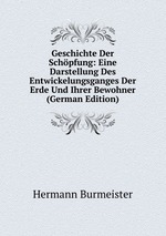 Geschichte Der Schpfung: Eine Darstellung Des Entwickelungsganges Der Erde Und Ihrer Bewohner (German Edition)