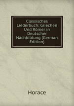Classisches Liederbuch: Griechen Und Rmer in Deutscher Nachbildung (German Edition)