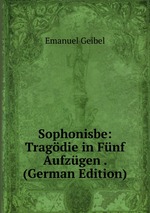 Sophonisbe: Tragdie in Fnf Aufzgen . (German Edition)