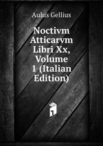 Noctivm Atticarvm Libri Xx, Volume 1 (Italian Edition)