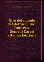 Giro del mondo del dottor d. Gio. Francesco Gemelli Careri (Italian Edition)