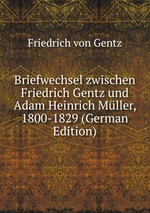 Briefwechsel zwischen Friedrich Gentz und Adam Heinrich Mller, 1800-1829 (German Edition)