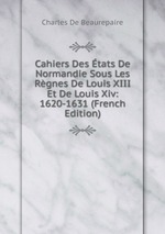 Cahiers Des tats De Normandie Sous Les Rgnes De Louis XIII Et De Louis Xiv: 1620-1631 (French Edition)