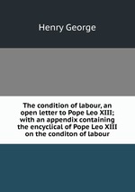 The condition of labour, an open letter to Pope Leo XIII; with an appendix containing the encyclical of Pope Leo XIII on the conditon of labour