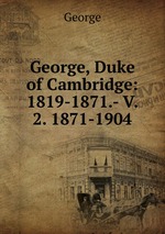 George, Duke of Cambridge: 1819-1871.- V. 2. 1871-1904