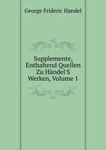Supplemente, Enthaltend Quellen Zu Hndel`S Werken, Volume 1