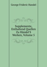 Supplemente, Enthaltend Quellen Zu Hndel`S Werken, Volume 5