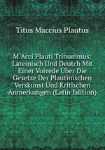 M.Acci Plauti Trinummus: Lateinisch Und Deutch Mit Einer Vorrede ber Die Gesetze Der Plautinischen Verskunst Und Kritischen Anmerkungen (Latin Edition)