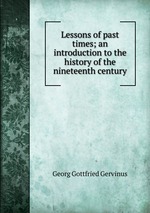Lessons of past times; an introduction to the history of the nineteenth century