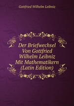 Der Briefwechsel Von Gottfried Wilhelm Leibniz Mit Mathematikern (Latin Edition)