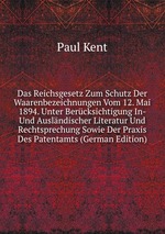 Das Reichsgesetz Zum Schutz Der Waarenbezeichnungen Vom 12. Mai 1894. Unter Bercksichtigung In- Und Auslndischer Literatur Und Rechtsprechung Sowie Der Praxis Des Patentamts (German Edition)