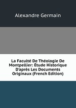 La Facult De Thologie De Montpellier: tude Historique D`aprs Les Documents Originaux (French Edition)