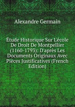 tude Historique Sur L`cole De Droit De Montpellier (1160-1793): D`aprs Les Documents Originaux Avec Pices Justificatives (French Edition)