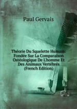 Thorie Du Squelette Humain: Fonde Sur La Comparaison Ostologique De L`homme Et Des Animaux Vertbrs (French Edition)