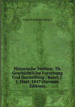 Historische Studien: Th. Geschichtliche Forschung Und Darstellung . Basel, J.J. Mast, 1847 (German Edition)