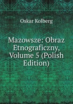 Mazowsze: Obraz Etnograficzny, Volume 5 (Polish Edition)