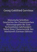 Historische Schriften: Geschichte Der Florentinischen Historiographie Bis Zum Sechszehnten Jahrhundert: Nebst Einer Characteristik Des Machiavell (German Edition)