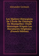 Les Maitres Chirurgiens De L`cole De Chirurgie De Montpellier: tude Historique D`Aprs Les Documents Originaux (French Edition)