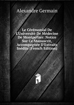 Le Crmonial De L`Universit De Mdecine De Montpellier: Notice Sur Ce Manuscrit, Accompagne D`Extraits Indits (French Edition)