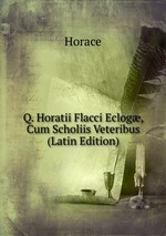 Q. Horatii Flacci Eclog, Cum Scholiis Veteribus (Latin Edition)