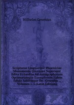 Scripturae Linguaeque Phoeniciae Monumenta Quotquot Supersunt Edita Et Inedita Ad Autographorum Optimorumque Exemplorum Fidem Edidit Additisque De . Gesenius ., Volumes 1-3 (Latin Edition)