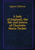 A lady of England; the life and letters of Charlotte Maria Tucker